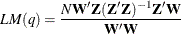 \[  LM(q) = \frac{N\mb {W} \mb {Z} (\mb {Z} \mb {Z} )^{-1}\mb {Z} \mb {W} }{\mb {W} \mb {W} }  \]