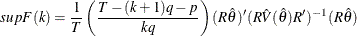 \[  supF(k) = \frac{1}{T}\left( \frac{T-(k+1)q-p}{kq} \right) (R\hat{\theta })’ (R\hat{V}(\hat{\theta })R’)^{-1} (R\hat{\theta })  \]