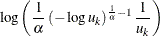 $\displaystyle \log \left( \frac{1}{\alpha }\left( -\log u_{k}\right) ^{\frac{1}{\alpha }-1}\frac{1}{u_{k}}\right)  $