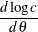 $\displaystyle  \frac{d\log c}{d\theta }  $