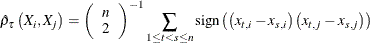 \[  \hat{\rho }_{\tau }\left(X_{i},X_{j}\right) =\left(\begin{array}{c}n\\ 2\end{array}\right)^{-1} \sum _{1\leq t<s\leq n}\mr {sign} \left(\left(x_{t,i}-x_{s,i}\right)\left(x_{t,j}-x_{s,j}\right)\right)  \]