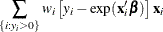 $\displaystyle  \sum _{\{ i: y_{i}>0\} } w_ i\left[y_{i}-\exp (\mathbf{x}_{i}’\bbeta ) \right] \mathbf{x}_{i}  $