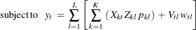 \[  \mr {subject\,  to} \;  \;  \;  y_ t \:  = \:  \sum _{l=1}^{L} \left[ \,  \sum _{k=1}^{K} \:  \left( \,  X_{kt} \,  Z_{kl} \,  p_{kl} \right) \:  + \:  V_{tl} \,  w_{tl} \right]  \]