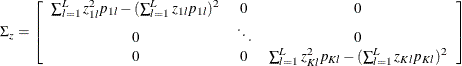 \[  \Sigma _{z}=\left[ \begin{array}{ccc} \sum _{l=1}^{L}z_{1l}^{2}p_{1l}-(\sum _{l=1}^{L}z_{1l}p_{1l})^{2} &  0 &  0\\ 0 &  \ddots &  0\\ 0 &  0 &  \sum _{l=1}^{L}z_{Kl}^{2}p_{Kl}-(\sum _{l=1}^{L}z_{Kl}p_{Kl})^{2}\\ \end{array} \right]  \]