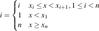 \[  i = \begin{cases}  i &  x_{i} \le x < x_{i+1}, 1 \le i < n \\ 1 &  x < x_{1} \\ n &  x \ge x_{n} \end{cases}  \]