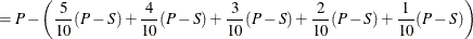 $\displaystyle = P - \left( \frac{5}{10}(P-S) + \frac{4}{10}(P-S) + \frac{3}{10}(P-S) + \frac{2}{10}(P-S) + \frac{1}{10}(P-S) \right)  $