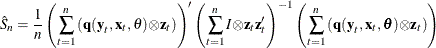 $\displaystyle  \hat{S}_{n} = \frac{1}{n} \left(\sum _{t=1}^{n}{(\Strong{q} (\Strong{y}_{t}, \Strong{x}_{t}, \theta ) {\otimes }\Strong{z}_{t})}\right)’ \left(\sum _{t=1}^{n} I {\otimes }\Strong{z}_{t}\Strong{z}_{t}’\right)^{-1} \left(\sum _{t=1}^{n}{(\Strong{q} (\Strong{y}_{t}, \Strong{x}_{t},{\btheta }) {\otimes } \Strong{z}_{t})}\right) \nonumber  $