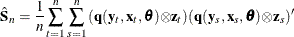 \[  \hat{{\bS }}_{n} = \frac{1}{n} \sum _{t=1}^{n} \sum _{s=1}^{n}{(\mb {q} (\mb {y}_{t}, \mb {x}_{t}, \btheta ) {\otimes }\mb {z}_{t})(\mb {q} (\mb {y}_{s}, \mb {x}_{s}, \btheta ) {\otimes } \mb {z}_{s})’}  \]