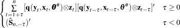 $\displaystyle \begin{cases}  \sum \limits _{t=1+{\tau }}^{n}{[\Strong{q} (\Strong{y}_{t}, \Strong{x}_{t},{\btheta }^{\# }) {\otimes }\Strong{z}_{t}][\Strong{q} (\Strong{y}_{t-{\tau }}, \Strong{x}_{t-{\tau }}, {\btheta }^{\# }){\otimes }\Strong{z}_{t-{\tau }}]’} &  {\tau }\ge 0 \\ (\hat{{\bS }}_{n,-{\tau }})’ &  {\tau }<0 \end{cases} $