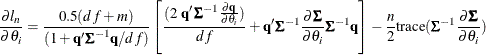 \[  \frac{\partial l_ n}{\partial \theta _ i} = \frac{0.5 (df + m)}{(1 +\mb {q} \bSigma ^{-1} \mb {q} /df)} \left[\frac{(2 ~  \mb {q} \bSigma ^{-1} \frac{\partial \mb {q} }{\partial \theta _ i} )}{df} + \mb {q} ’ \bSigma ^{-1} \frac{\partial \bSigma }{\partial \theta _ i} \bSigma ^{-1} \mb {q} \right] - \frac{n}{2} \mr {trace} ( \bSigma ^{-1} \frac{\partial \bSigma }{\partial \theta _ i})  \]