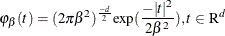 \[  {\varphi }_{{\beta }}(t) = ( 2{\pi }{\beta }^{2})^{\frac{-d}{2}} \mr {exp} ( \frac{- |t|^{2}}{2{\beta }^{2}} ), t ~ {\in }~  \mr {R}^{d}  \]