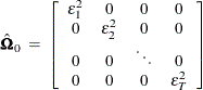 \[  \hat{\bOmega }_{0} \;  = \;  \left[ \begin{array}{ccccc} \epsilon _{1}^{2} &  0 &  0 &  0 \\ 0 &  \epsilon _{2}^{2} &  0 &  0 \\ 0 &  0 &  \ddots &  0 \\ 0 &  0 &  0 &  \epsilon _{T}^{2} \end{array} \right]  \]