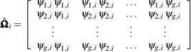 \[  \hat{\bOmega }_ i = \left[ \begin{array}{ccccc} \psi _{1,i}\,  \psi _{1,i} &  \psi _{1,i}\,  \psi _{2,i} &  \ldots &  \psi _{1,i}\,  \psi _{g,i} \\ \psi _{2,i}\,  \psi _{1,i} &  \psi _{2,i}\,  \psi _{2,i} &  \ldots &  \psi _{2,i}\,  \psi _{g,i} \\ \vdots &  \vdots &  \vdots &  \vdots \\ \psi _{g,i}\,  \psi _{1,i} &  \psi _{g,i}\,  \psi _{2,i} &  \ldots &  \psi _{g,i}\,  \psi _{g,i} \end{array} \right]  \]