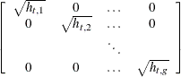 $\displaystyle  \left[ \begin{array}{cccc} \sqrt {h_{t,1}} &  0 &  \ldots &  0 \\ 0 &  \sqrt {h_{t,2}} &  \ldots &  0 \\ & &  \ddots & \\ 0 &  0 &  \ldots &  \sqrt {h_{t,g}} \end{array} \right]  $