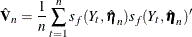 \[  \hat{\bV }_ n = \frac{1}{n}\sum _{t=1}^ n s_ f(Y_ t, \hat{\bm {\eta }}_ n) s_ f(Y_ t, \hat{\bm {\eta }}_ n)^{\prime }  \]