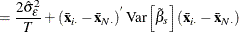 $\displaystyle = \frac{2\hat{\sigma }_{\epsilon }^{2}}{T} +\left(\bar{\mi {\mb {x}}}_\mi {i \cdot } - \bar{\mi {\mb {x}}}_\mi {N \cdot }\right)^{}\mr {Var}\left[{\tilde{\beta }}_{s}\right] \left(\bar{\mi {\mb {x}}}_\mi {i \cdot } - \bar{\mi {\mb {x}}}_\mi {N \cdot }\right) $