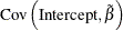 $\displaystyle \mr {Cov}\left(\mr {Intercept}, \tilde{\beta }\right)  $