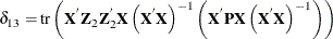 \[  \delta _{13} = \mr {tr}\left(\mb {X}^{}\mb {Z}_{2}\mb {Z}_{2}^{}\mb {X}\left(\mb {X}^{}\mb {X}\right)^{-1} \left(\mb {X}^{}\mb {P}\mb {X}\left(\mb {X}^{}\mb {X}\right)^{-1}\right)\right) \]