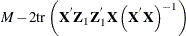 $\displaystyle  M - 2\mr {tr}\left(\Strong{X}^{}\Strong{Z}_{1}\Strong{Z}_{1}^{}\Strong{X}\left(\Strong{X}^{}\Strong{X}\right)^{-1}\right)  $