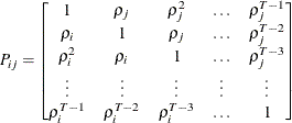 $\displaystyle  P_{ij}= \left[\begin{matrix}  1   &  {\rho }_{j}   &  {\rho }_{j}^{2}   &  {\ldots }   &  {\rho }^{T-1}_{j}   \\ {\rho }_{i}   &  1   &  {\rho }_{j}   &  {\ldots }   &  {\rho }^{T-2}_{j}   \\ {\rho }_{i}^{2}   &  {\rho }_{i}   &  1   &  {\ldots }   &  {\rho }^{T-3}_{j}   \\ {\vdots }   &  {\vdots }   &  {\vdots }   &  {\vdots }   &  {\vdots }   \\ {\rho }^{T-1}_{i}   &  {\rho }^{T-2}_{i}   &  {\rho }^{T-3}_{i}   &  {\ldots }   &  1   \\ \end{matrix} \nonumber \right]  $