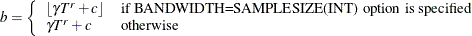 \[  b = \left\{  \begin{array}{ l l } \left\lfloor {\gamma T^{r} + c} \right\rfloor &  \text {if BANDWIDTH=SAMPLESIZE(INT) option is specified} \\ \gamma T^{r} + c &  \text {otherwise} \end{array} \right.  \]