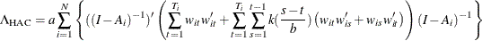 \[  \Lambda _{\mr {HAC}}=a\sum _{i = 1} ^{N}\left\{ ((I-A_{i})^{-1})’\left(\sum _{t=1}^{T_{i}}{w_{it} w_{it}’}+\sum _{t=1}^{T_{i}}{\sum _{s=1}^{t-1}{k(\frac{s-t}{b})\left(w_{it} w_{is}’ + w_{is} w_{it}’\right)}}\right)(I-A_{i})^{-1}\right\}   \]