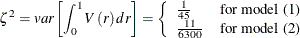 \begin{equation*}  \zeta ^{2}=var\left[\int _{0}^{1}V\left(r\right)dr\right] =\left\{  \begin{array}{l l} \frac{1}{45}& \text {for model (1)}\\ \frac{11}{6300}& \text {for model (2)}\\ \end{array} \right. \end{equation*}