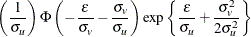 $\displaystyle \left( \frac{1}{\sigma _ u} \right) \Phi \left( -\frac{\epsilon }{\sigma _ v}-\frac{\sigma _ v}{\sigma _ u} \right) \exp \left\{  \frac{\epsilon }{\sigma _ u}+\frac{\sigma _ v^2}{2\sigma _ u^2} \right\}   $