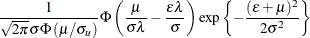 $\displaystyle \frac{1}{ \sqrt {2\pi }\sigma \Phi \left( \mu /\sigma _ u \right) } \Phi \left( \frac{\mu }{\sigma \lambda }-\frac{\epsilon \lambda }{\sigma } \right) \exp \left\{  -\frac{(\epsilon +\mu )^2}{2\sigma ^2} \right\}   $