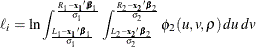 \[  \ell _{i} = \ln \int _{\frac{L_1-\mb {x_1}\bbeta _1}{\sigma _1}} ^{\frac{R_1-\mb {x_1}\bbeta _1}{\sigma _1}} \int _{\frac{L_2-\mb {x_2}\bbeta _2}{\sigma _2}} ^{\frac{R_2-\mb {x_2}\bbeta _2}{\sigma _2}} \phi _2(u,v,\rho ) \, du\, dv  \]