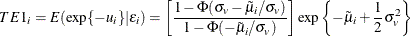 \[  TE1_ i=E(\exp \{ -u_ i\} |\epsilon _ i)=\left[\frac{1-\Phi (\sigma _ v-\tilde{\mu }_ i/\sigma _ v)}{1-\Phi (-\tilde{\mu }_ i/\sigma _ v)}\right]\exp \left\{ -\tilde{\mu }_ i+\frac{1}{2}\sigma _ v^2\right\}   \]