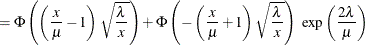 $\displaystyle = \Phi \left(\left(\frac{x}{\mu }-1\right)\sqrt {\frac{\lambda }{x}}\right) + \Phi \left(-\left(\frac{x}{\mu }+1\right)\sqrt {\frac{\lambda }{x}}\right)\  \exp \left(\frac{2\lambda }{\mu }\right)  $