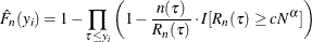 \[  \hat{F}_ n(y_ i) = 1 - {\displaystyle \prod _{\tau \leq y_ i} \left(1 - \frac{n(\tau )}{R_ n(\tau )} \cdot I[R_ n(\tau ) \geq c N^\alpha ] \right)}  \]