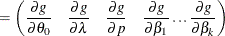 $\displaystyle = \left( \frac{\partial g}{\partial \theta _0} \quad \frac{\partial g}{\partial \lambda } \quad \frac{\partial g}{\partial p} \quad \frac{\partial g}{\partial \beta _1} \dotsc \frac{\partial g}{\partial \beta _ k} \right)  $