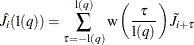 $\displaystyle  \hat{J}_{i}(\textrm{l}(q)) = \sum _{{\tau } = -\textrm{l}(q)}^{\textrm{l}(q)} {\textrm{w}\left( \frac{{\tau }}{\textrm{l}(q)} \right) \tilde{J}_{i+{\tau }}} \nonumber  $