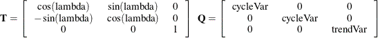 \[  \mb {T} = \left[ \begin{tabular}{ccc} $\cos (\mr {lambda})$   &  $ \sin (\mr {lambda})$   &  0   \\ $ -\sin (\mr {lambda})$   &  $\cos (\mr {lambda})$   &  0   \\ 0   &  0   &  1   \end{tabular} \right] \; \;  \mb {Q} = \left[ \begin{tabular}{ccc} cycleVar   &  0   &  0   \\ 0   &  cycleVar   &  0   \\ 0   &  0   &  trendVar   \end{tabular} \right]  \]