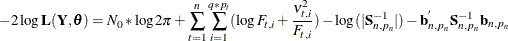 \[  -2 \log \mb {L}( \mb {Y}, \pmb {\theta } ) = N_{0} * \log 2 \pi + \sum _{t=1}^{n} \sum _{i=1}^{q*p_{t}} ( \log F_{t, i} + \frac{\nu _{t,i}^{2} }{ F_{t, i} } ) - \log ( | \mb {S}_{n, p_{n}}^{-1} | ) - \mb {b}_{n, p_{n}}^{} \mb {S}_{n, p_{n}}^{-1} \mb {b}_{n, p_{n}}  \]