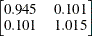 $\displaystyle  \left[\begin{matrix} 0.945   &  0.101   \\ 0.101   &  1.015   \end{matrix}\right] \nonumber  $