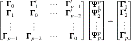 $\displaystyle  \left[\begin{matrix}  \bGamma _{0}   &  \bGamma ’_{1}   &  {\cdots }   &  \bGamma ’_{p-1}   \\ \bGamma _{1}   &  \bGamma _{0}   &  {\cdots }   &  \bGamma ’_{p-2}   \\ {\vdots }   &  {\vdots }   & &  {\vdots }   \\ \bGamma _{p-1}   &  \bGamma _{p-2}   &  {\cdots }   &  \bGamma _{0}   \\ \end{matrix} \right] \left[\begin{matrix}  \bPsi ^{p}_{1}   \\ \bPsi ^{p}_{2}   \\ {\vdots }   \\ \bPsi ^{p}_{p}   \\ \end{matrix} \right] = \left[\begin{matrix}  \bGamma _{1}’   \\ \bGamma _{2}’   \\ {\vdots }   \\ \bGamma _{p}’ \nonumber   \end{matrix} \right]  $