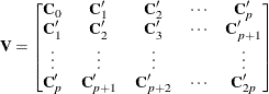 $\displaystyle  \Strong{V} =\left[\begin{matrix}  \Strong{C}_{0}   &  \Strong{C} ’_{1}   &  \Strong{C} ’_{2}   &  {\cdots }   &  \Strong{C} ’_{p}   \\ \Strong{C} ’_{1}   &  \Strong{C} ’_{2}   &  \Strong{C} ’_{3}   &  {\cdots }   &  \Strong{C} ’_{p+1}   \\ {\vdots }   &  {\vdots }   &  {\vdots }   & &  {\vdots }   \\ \Strong{C} ’_{p}   &  \Strong{C} ’_{p+1}   &  \Strong{C} ’_{p+2}   &  {\cdots }   &  \Strong{C} ’_{2p} \nonumber   \end{matrix} \right]  $