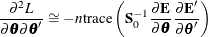 $\displaystyle  \frac{{\partial }^{2}L}{{\partial }\btheta {\partial }\btheta } \cong -n\,  \textrm{trace} \left( \Strong{S} ^{-1}_{0} \frac{{\partial }\Strong{E}}{{\partial }\btheta } \frac{{\partial }\Strong{E} }{{\partial }\btheta }\right) \nonumber  $