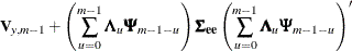 $\displaystyle  \Strong{V}_{y,m-1} + \left(\sum _{u=0}^{m-1}{\bLambda _{u} \bPsi _{m-1-u}}\right) \bSigma _{\mb {ee}} \left(\sum _{u=0}^{m-1}{\bLambda _{u} \bPsi _{m-1-u}}\right)’ \nonumber  $