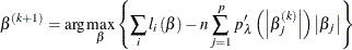 \[  \beta ^{\left( k+1\right) }=\arg \max _\beta \left\{  \sum _{i}l_{i}\left( \beta \right) -n\sum _{j=1}^{p}p_{\lambda }^{\prime }\left( \left\vert \beta _{j}^{( k) }\right\vert \right) \left\vert \beta _{j}\right\vert \right\}   \]