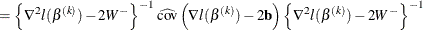 $\displaystyle  = \left\{ \nabla ^2 l(\beta ^{(k)}) -2W^-\right\} ^{-1} \widehat{\text {cov}}\left( \nabla l(\beta ^{(k)}) - 2\mathbf{b}\right) \left\{ \nabla ^2 l(\beta ^{(k)}) -2W^-\right\} ^{-1}  $