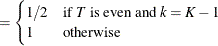 $\displaystyle = \begin{cases}  1/2 & \textrm{if $T$ is even and $k=K-1$}\\ 1 & \textrm{otherwise} \end{cases} $