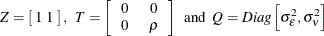 \[  Z = \left[ \;  1 \;  1 \;  \right] , \; \;  T = \left[ \begin{tabular}{cc} 0   &  0   \\ 0   &  $\rho $   \end{tabular} \right] \; \;  \mr {and} \; \;  Q = Diag \left[ \sigma _{\epsilon }^{2} , \sigma _{\nu }^{2} \right]  \]