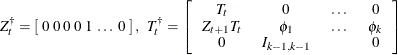 \[  Z^{\dagger }_{t} = \left[ \;  0 \;  0 \;  0 \;  0 \;  1 \;  \ldots \;  0 \;  \right] , \; \;  T^{\dagger }_{t} = \left[ \begin{tabular}{cccc} $T_{t}$   &  0   &  \ldots   &  0   \\ $Z_{t+1} T_{t}$   &  $\phi _1$   &  \ldots   &  $ \phi _ k$   \\ 0   &  $I_{k-1, k-1}$   & &  0   \end{tabular} \right]  \]