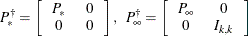 \[  P^{\dagger }_{*} = \left[ \begin{tabular}{cc} $P_{*}$   &  0   \\ 0   &  0   \end{tabular} \right] , \; \;  P^{\dagger }_{\infty } = \left[ \begin{tabular}{cc} $P_{\infty }$   &  0   \\ 0   &  $I_{k, k}$   \end{tabular} \right] \; \;   \]