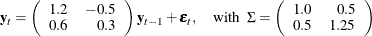 $\displaystyle  \mb {y} _{t} = \left( \begin{array}{rr} 1.2 &  -0.5 \\ 0.6 &  0.3 \\ \end{array} \right) \mb {y} _{t-1} + \bepsilon _ t, \quad \mr {with} ~ ~  \Sigma = \left( \begin{array}{rr} 1.0 &  0.5 \\ 0.5 &  1.25 \\ \end{array} \right)  $