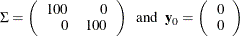 $\displaystyle  \Sigma = \left( \begin{array}{rr} 100 &  0 \\ 0 &  100 \\ \end{array} \right) ~ ~ \mr {and} ~ ~  \mb {y} _0 = \left( \begin{array}{r} 0 \\ 0 \\ \end{array} \right)  $